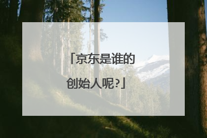 京东是谁的创始人呢?