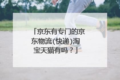 京东有专门的京东物流(快递)淘宝天猫有吗?