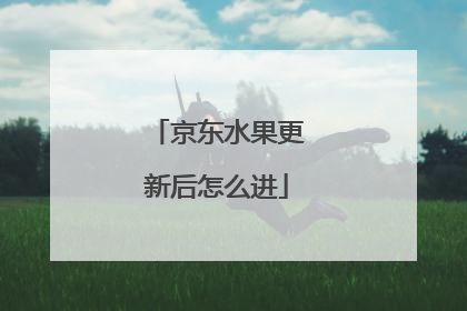 京东水果更新后怎么进