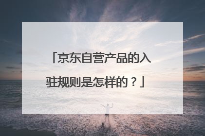 京东自营产品的入驻规则是怎样的?