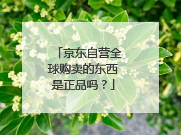 京东自营全球购卖的东西是正品吗?
