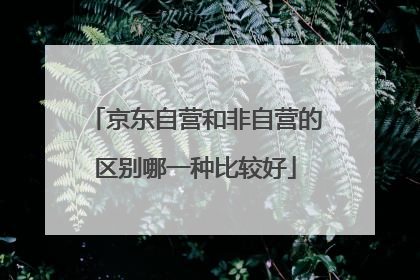 京东自营和非自营的区别哪一种比较好
