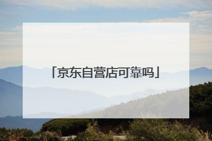 京东自营店可靠吗