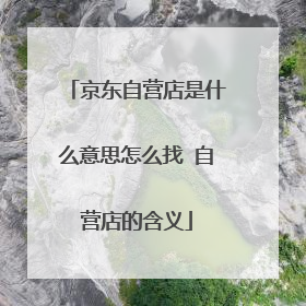 京东自营店是什么意思怎么找 自营店的含义