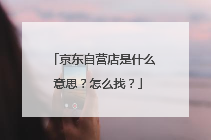 京东自营店是什么意思?怎么找?