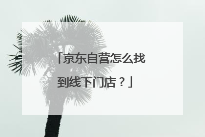 京东自营怎么找到线下门店？