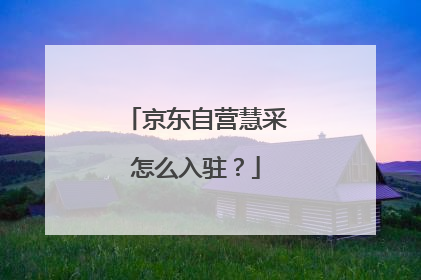 京东自营慧采怎么入驻?