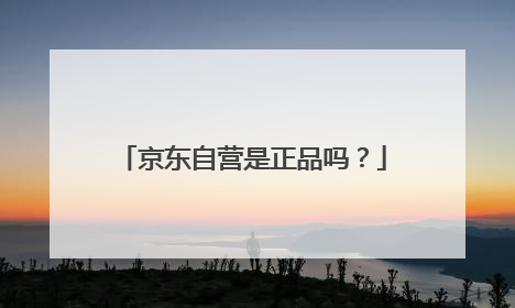京东自营是正品吗?