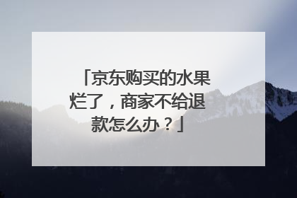 京东购买的水果烂了,商家不给退款怎么办?