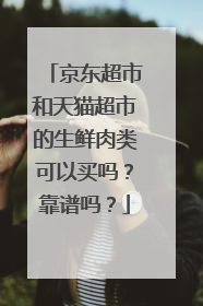 京东超市和天猫超市的生鲜肉类可以买吗?靠谱吗?