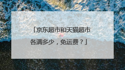 京东超市和天猫超市各满多少,免运费?