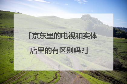 京东里的电视和实体店里的有区别吗?