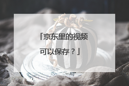 京东里的视频可以保存?