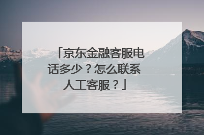 京东金融客服电话多少？怎么联系人工客服？