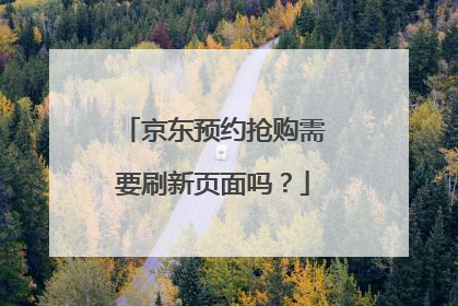 京东预约抢购需要刷新页面吗?