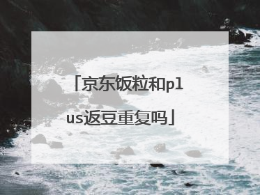 京东饭粒和plus返豆重复吗