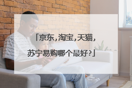 京东,淘宝,天猫,苏宁易购哪个最好?