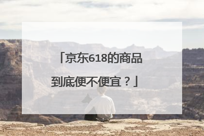 京东618的商品到底便不便宜?