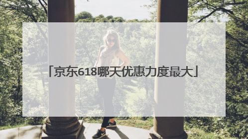 京东618哪天优惠力度最大