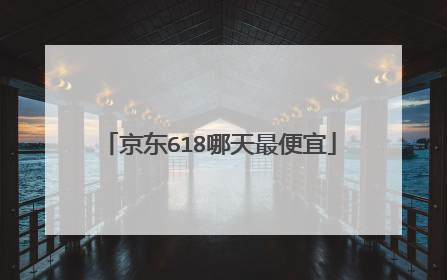 京东618哪天最便宜