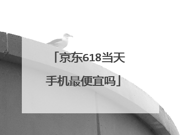 京东618当天手机最便宜吗