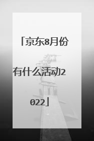 京东8月份有什么活动2022