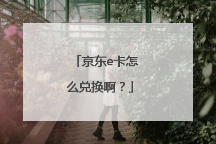 京东e卡怎么兑换啊？
