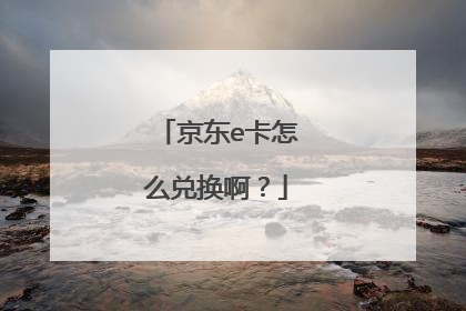 京东e卡怎么兑换啊?