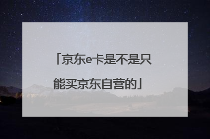 京东e卡是不是只能买京东自营的