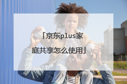 京东plus家庭共享怎么使用