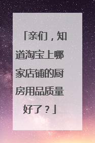 亲们,知道淘宝上哪家店铺的厨房用品质量好了?