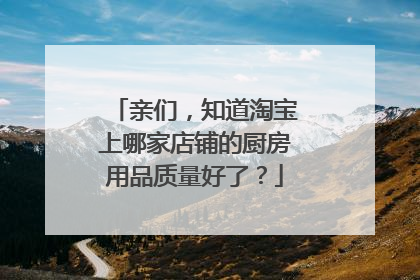 亲们,知道淘宝上哪家店铺的厨房用品质量好了?