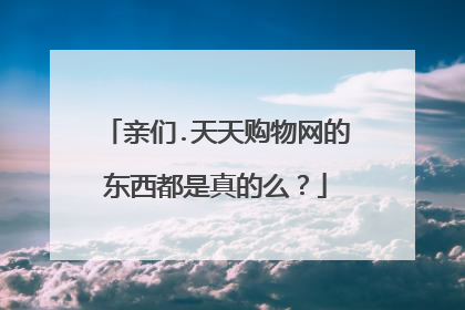 亲们.天天购物网的东西都是真的么?