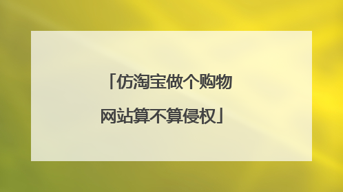仿淘宝做个购物网站算不算侵权