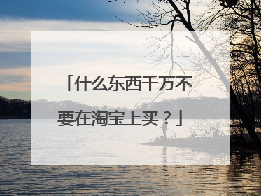什么东西千万不要在淘宝上买?