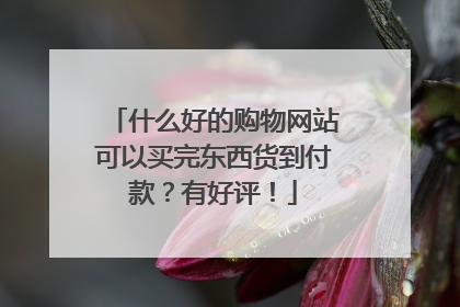 什么好的购物网站可以买完东西货到付款？有好评！