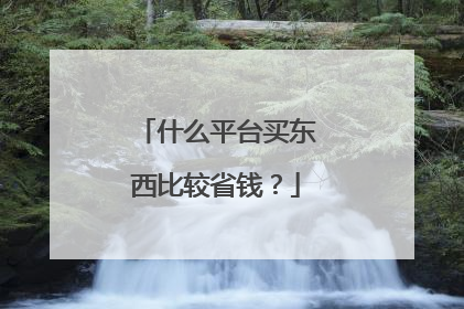 什么平台买东西比较省钱?