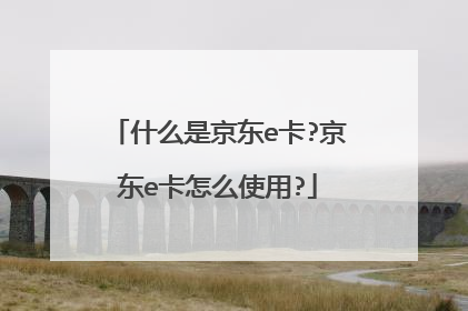 什么是京东e卡?京东e卡怎么使用?