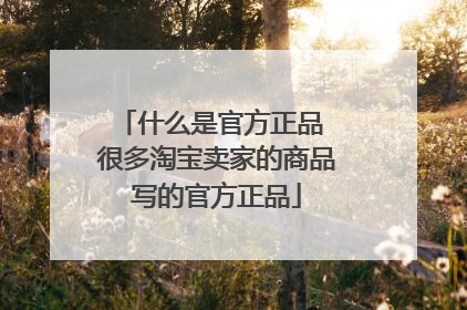 什么是官方正品 很多淘宝卖家的商品写的官方正品
