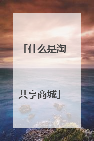 什么是淘共享商城