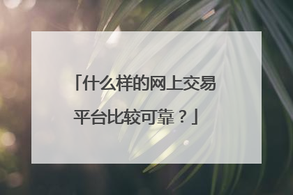 什么样的网上交易平台比较可靠？