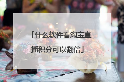 什么软件看淘宝直播积分可以翻倍
