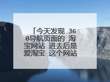 今天发现 360导航页面的 淘宝网站 进去后是爱淘宝 这个网站 咨询客服说淘宝重来没改过名字