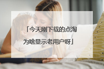 今天刚下载的点淘为啥显示老用户呀