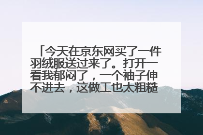 今天在京东网买了一件羽绒服送过来了。打开一看我郁闷了,一个袖子伸不进去,这做工也太粗糙了吧!这不是