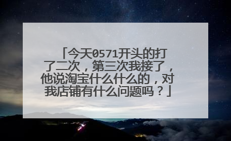 今天0571开头的打了二次,第三次我接了,他说淘宝什么什么的,对我店铺有什么问题吗?