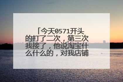 今天0571开头的打了二次,第三次我接了,他说淘宝什么什么的,对我店铺有什么问题吗?