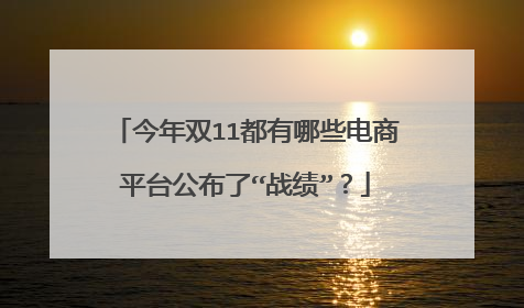 今年双11都有哪些电商平台公布了“战绩”?