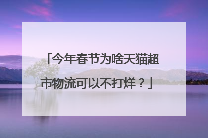 今年春节为啥天猫超市物流可以不打烊?