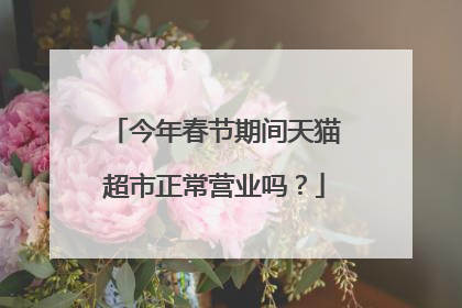 今年春节期间天猫超市正常营业吗?